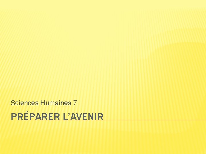 Sciences Humaines 7 PRÉPARER L’AVENIR 