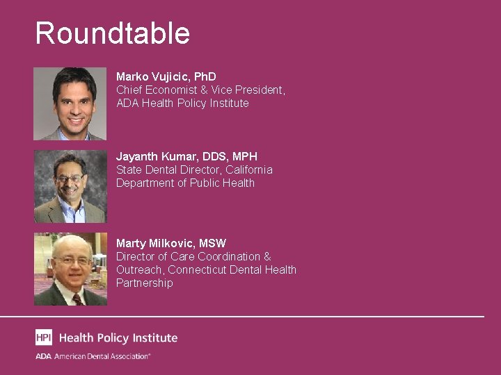 Roundtable Marko Vujicic, Ph. D Chief Economist & Vice President, ADA Health Policy Institute