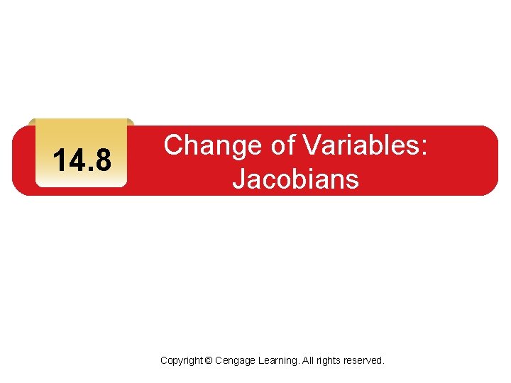 14. 8 Change of Variables: Jacobians Copyright © Cengage Learning. All rights reserved. 14. 8 Change of Variables: Jacobians Copyright © Cengage Learning. All rights reserved.