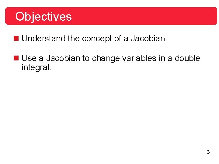 Objectives n Understand the concept of a Jacobian. n Use a Jacobian to change Objectives n Understand the concept of a Jacobian. n Use a Jacobian to change