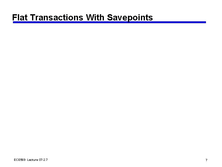 Flat Transactions With Savepoints ECE 569 Lecture 07 -2. 7 7 