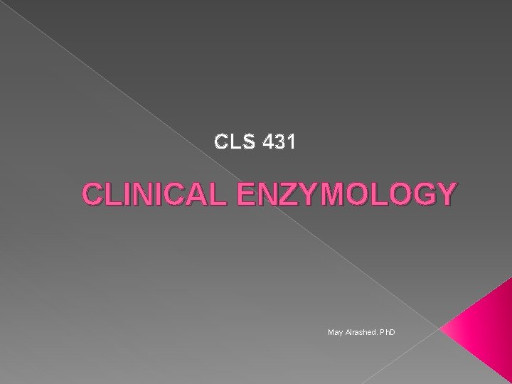 CLS 431 CLINICAL ENZYMOLOGY May Alrashed. Ph. D 