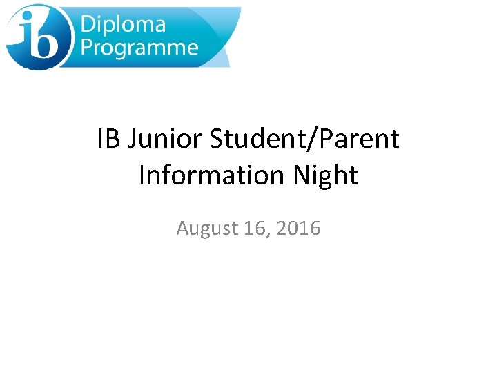 IB Junior Student/Parent Information Night August 16, 2016 