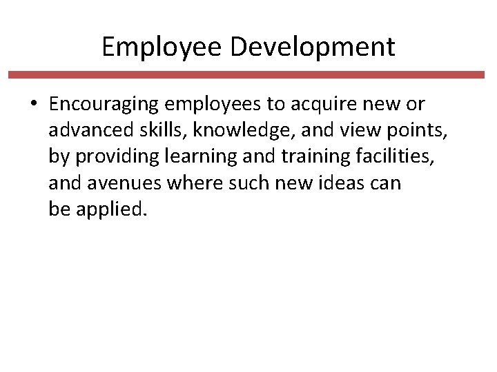 Employee Development • Encouraging employees to acquire new or advanced skills, knowledge, and view