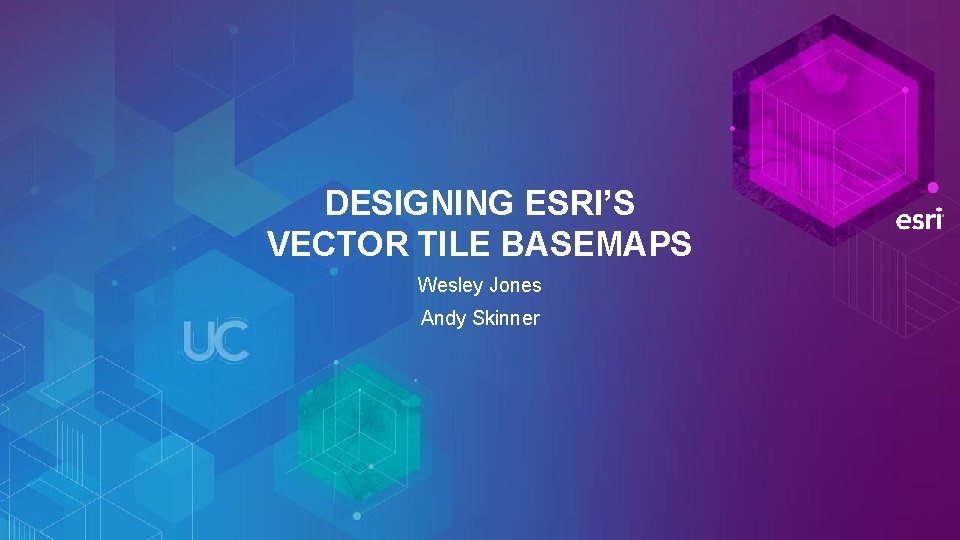 DESIGNING ESRI’S VECTOR TILE BASEMAPS Wesley Jones Andy Skinner 