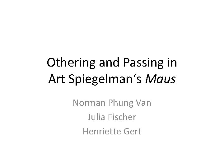Othering and Passing in Art Spiegelman‘s Maus Norman Phung Van Julia Fischer Henriette Gert