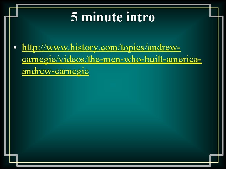 5 minute intro • http: //www. history. com/topics/andrewcarnegie/videos/the-men-who-built-americaandrew-carnegie 