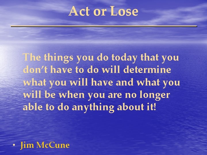 Act or Lose The things you do today that you don’t have to do
