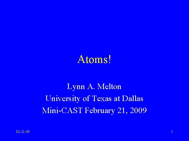 Atoms! Lynn A. Melton University of Texas at Dallas Mini-CAST February 21, 2009 02