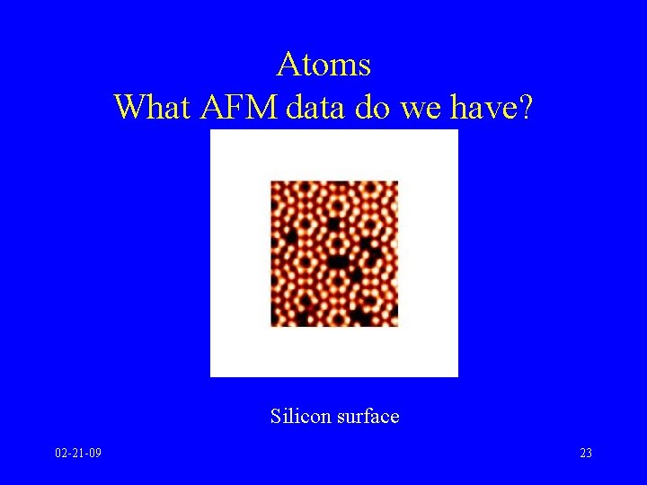 Atoms What AFM data do we have? Silicon surface 02 -21 -09 23 