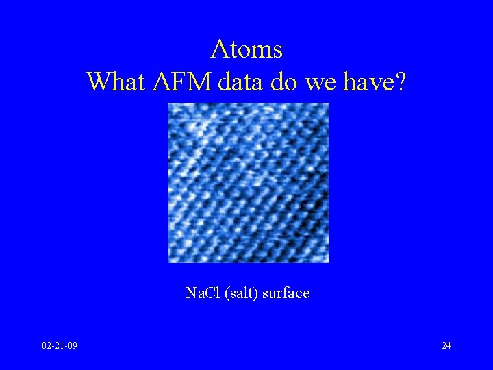 Atoms What AFM data do we have? Na. Cl (salt) surface 02 -21 -09