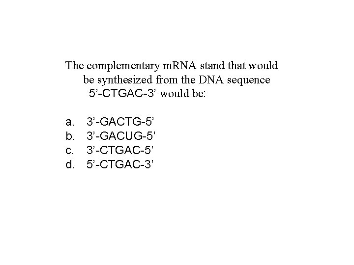 The complementary m. RNA stand that would be synthesized from the DNA sequence 5’-CTGAC-3’