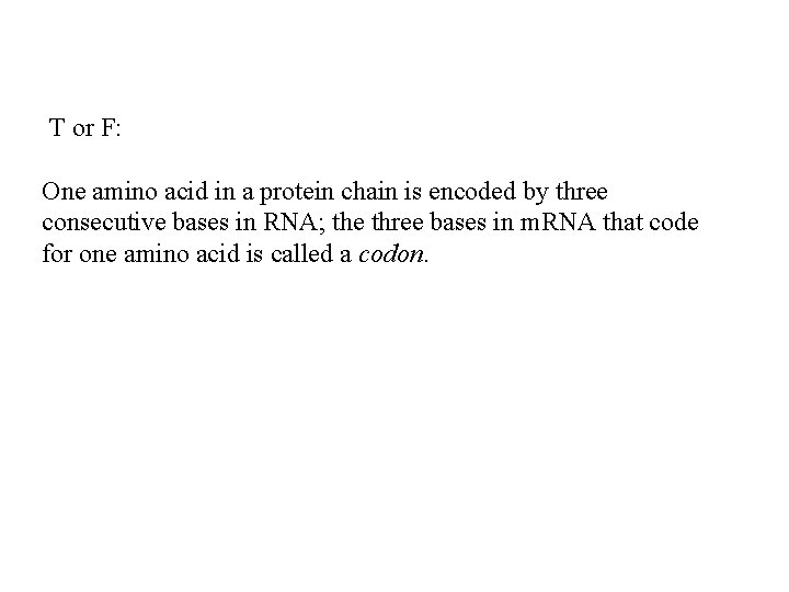 T or F: One amino acid in a protein chain is encoded by three