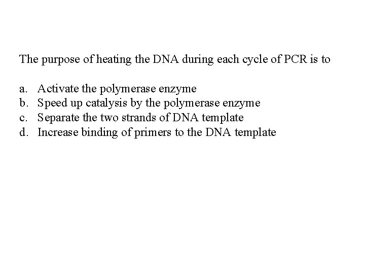 The purpose of heating the DNA during each cycle of PCR is to a.