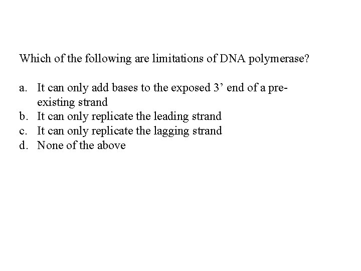 Which of the following are limitations of DNA polymerase? a. It can only add