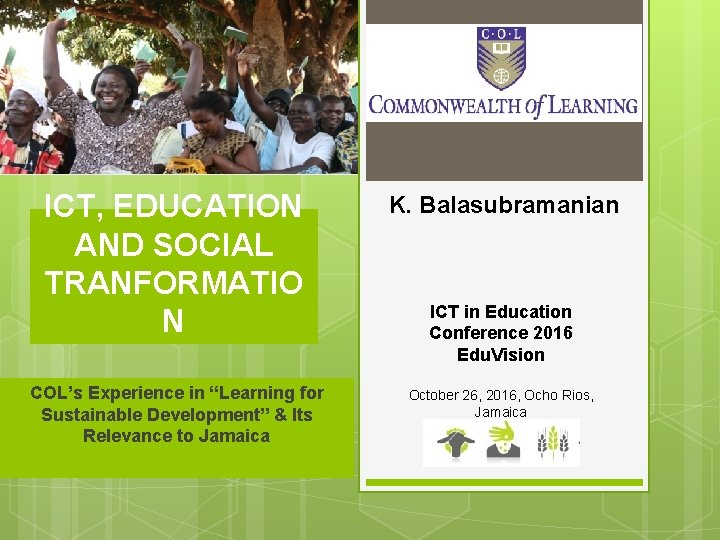 ICT, EDUCATION AND SOCIAL TRANFORMATIO N K. Balasubramanian COL’s Experience in “Learning for Sustainable