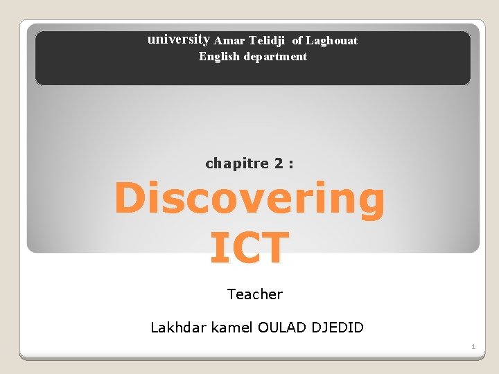 university Amar Telidji of Laghouat English department chapitre 2 : Discovering ICT Teacher Lakhdar