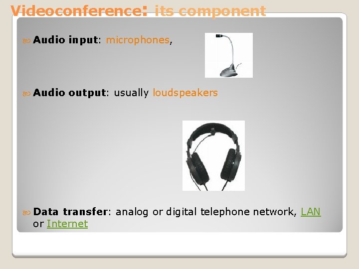 Videoconference: its component Audio input: microphones, Audio output: usually loudspeakers Data transfer: analog or