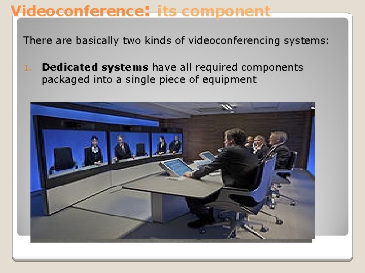 Videoconference: its component There are basically two kinds of videoconferencing systems: 1. Dedicated systems