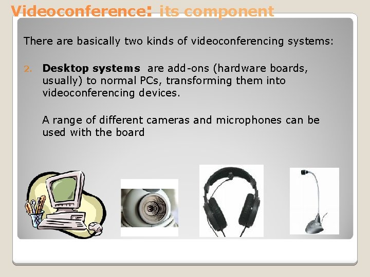 Videoconference: its component There are basically two kinds of videoconferencing systems: 2. Desktop systems