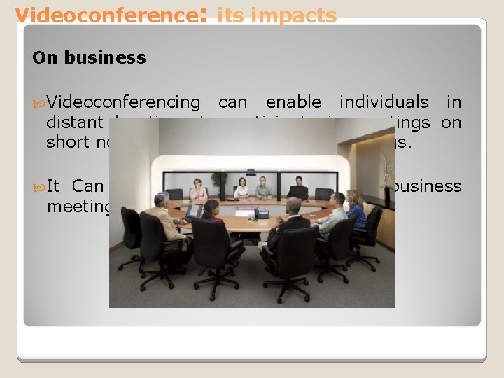 Videoconference: its impacts On business Videoconferencing can enable individuals in distant locations to participate