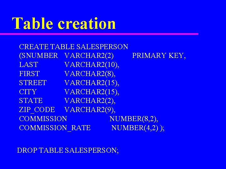 Table creation CREATE TABLE SALESPERSON (SNUMBER VARCHAR 2(2) PRIMARY KEY, LAST VARCHAR 2(10), FIRST