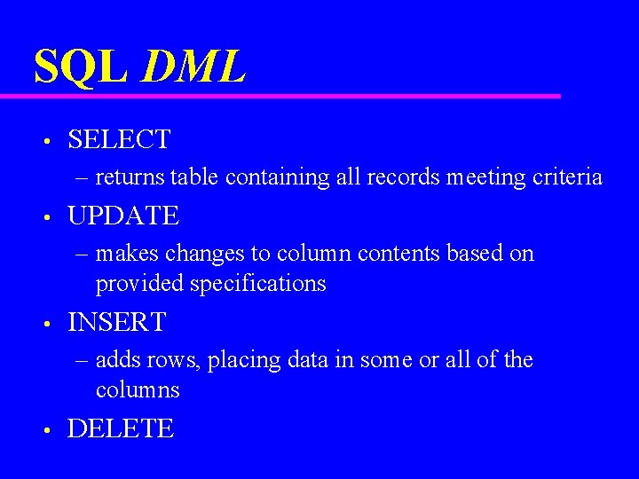 SQL DML • SELECT – returns table containing all records meeting criteria • UPDATE
