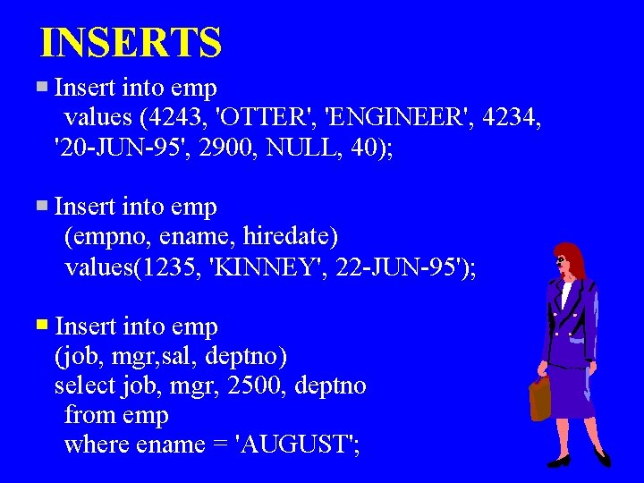 INSERTS Insert into emp values (4243, 'OTTER', 'ENGINEER', 4234, '20 -JUN-95', 2900, NULL, 40);