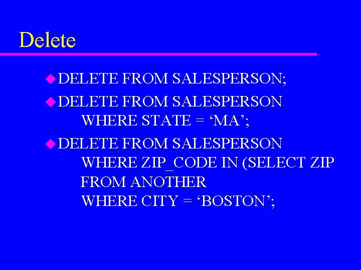 Delete u DELETE FROM SALESPERSON; u DELETE FROM SALESPERSON WHERE STATE = ‘MA’; u