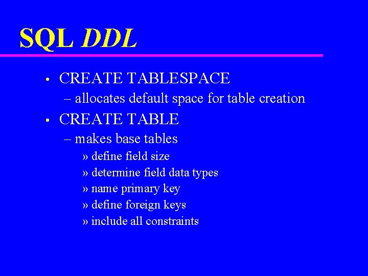 SQL DDL • CREATE TABLESPACE – allocates default space for table creation • CREATE