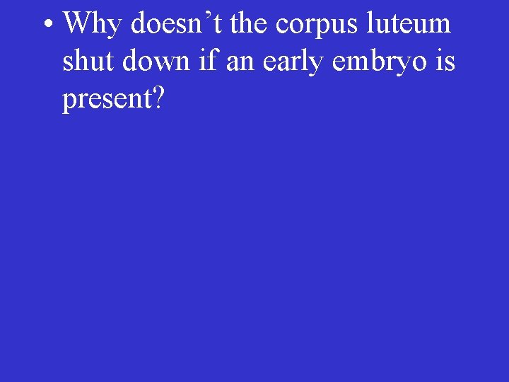  • Why doesn’t the corpus luteum shut down if an early embryo is