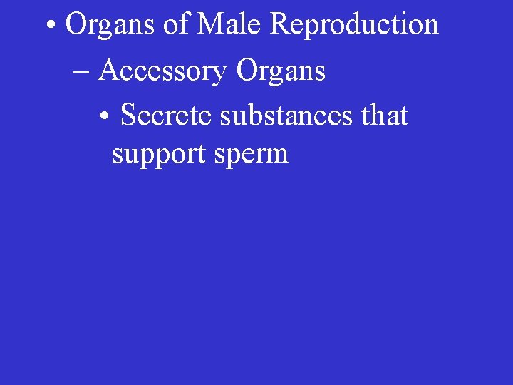  • Organs of Male Reproduction – Accessory Organs • Secrete substances that support