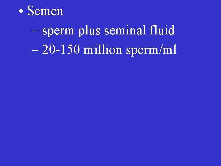  • Semen – sperm plus seminal fluid – 20 -150 million sperm/ml 