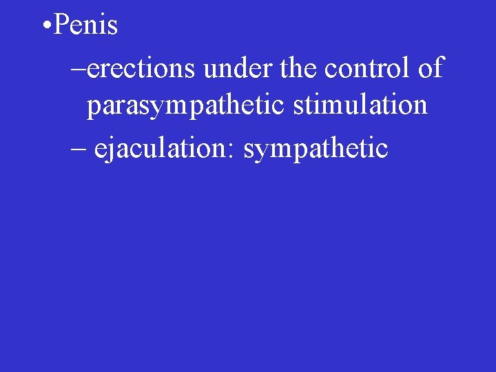  • Penis –erections under the control of parasympathetic stimulation – ejaculation: sympathetic 