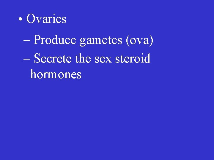  • Ovaries – Produce gametes (ova) – Secrete the sex steroid hormones 