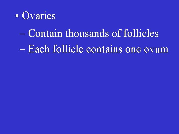  • Ovaries – Contain thousands of follicles – Each follicle contains one ovum