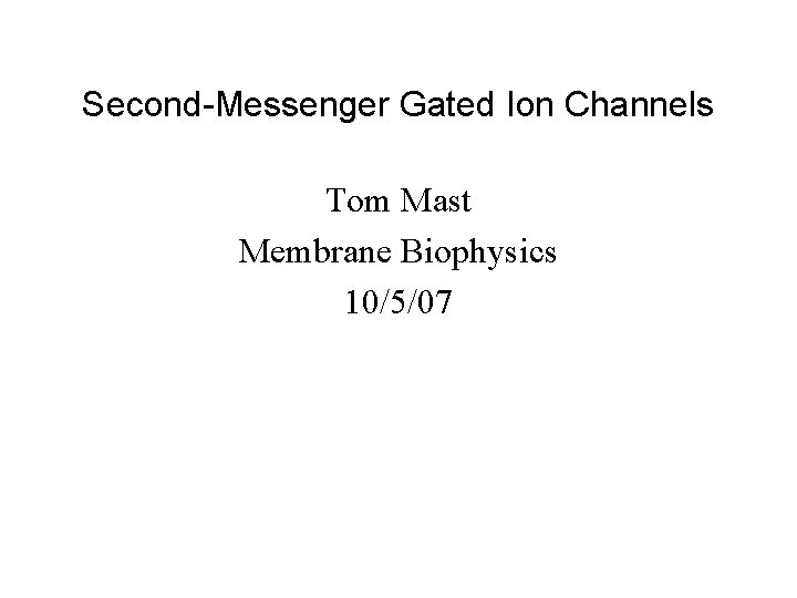 Second-Messenger Gated Ion Channels Tom Mast Membrane Biophysics 10/5/07 