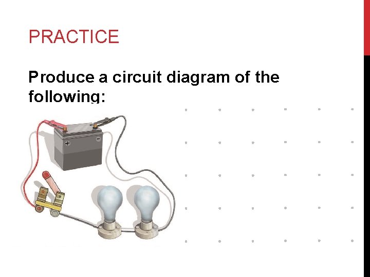 PRACTICE Produce a circuit diagram of the following: 