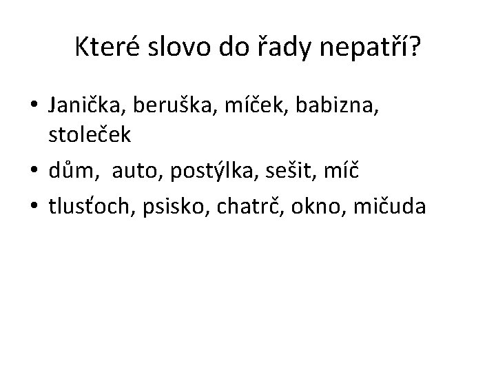 Které slovo do řady nepatří? • Janička, beruška, míček, babizna, stoleček • dům, auto,