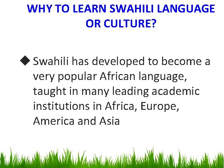 WHY TO LEARN SWAHILI LANGUAGE OR CULTURE? u Swahili has developed to become a