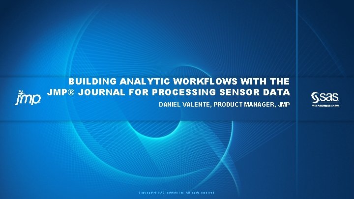 BUILDING ANALYTIC WORKFLOWS WITH THE JMP® JOURNAL FOR PROCESSING SENSOR DATA DANIEL VALENTE, PRODUCT