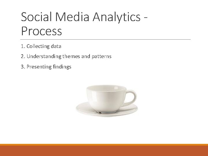 Social Media Analytics Process 1. Collecting data 2. Understanding themes and patterns 3. Presenting