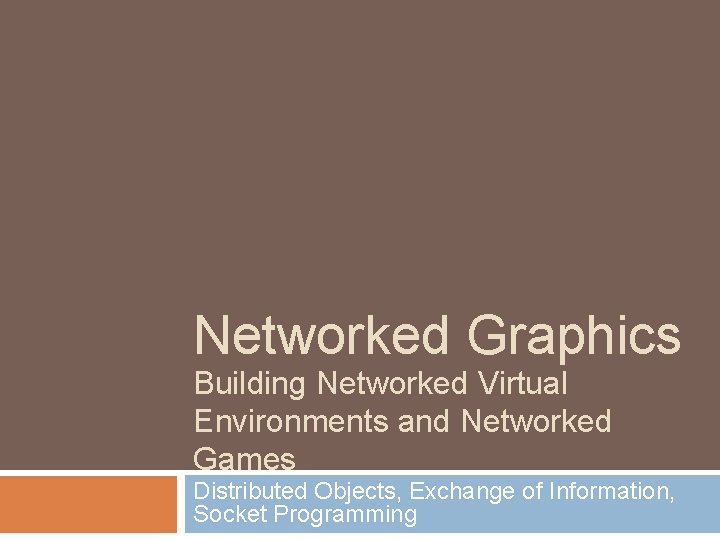 Networked Graphics Building Networked Virtual Environments and Networked Games Distributed Objects, Exchange of Information,