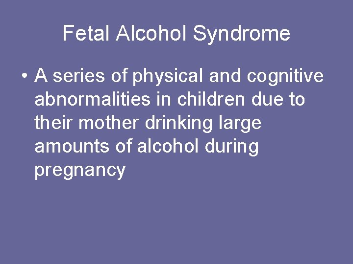 Fetal Alcohol Syndrome • A series of physical and cognitive abnormalities in children due