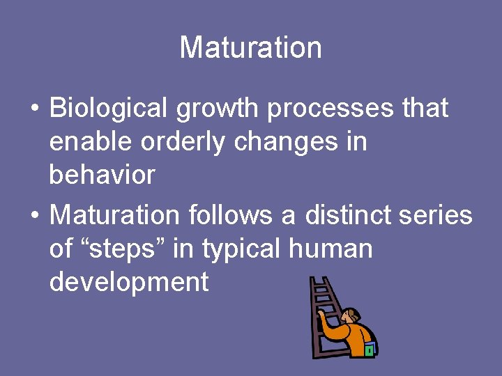 Maturation • Biological growth processes that enable orderly changes in behavior • Maturation follows