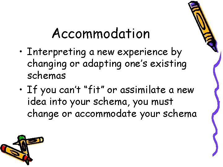 Accommodation • Interpreting a new experience by changing or adapting one’s existing schemas •