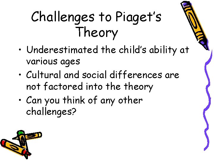 Challenges to Piaget’s Theory • Underestimated the child’s ability at various ages • Cultural