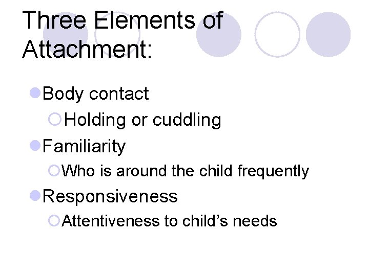 Three Elements of Attachment: l. Body contact ¡Holding or cuddling l. Familiarity ¡Who is