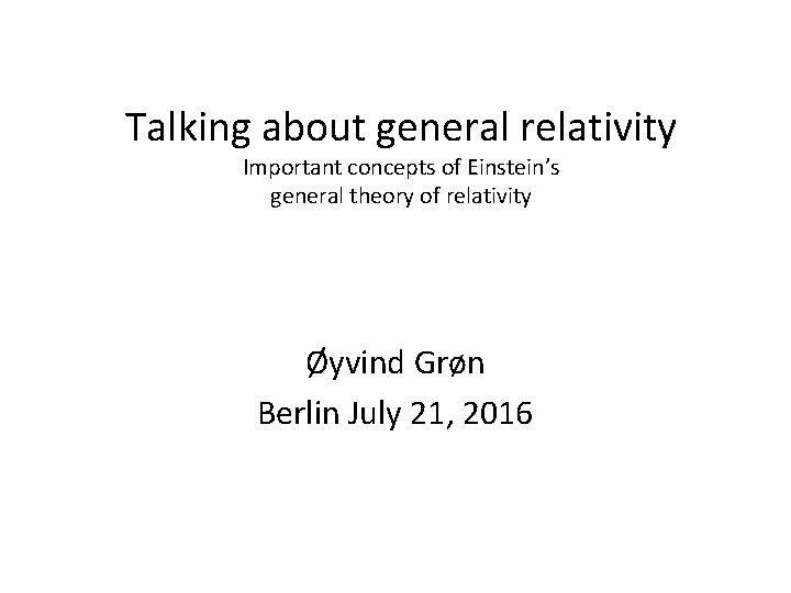 Talking about general relativity Important concepts of Einstein’s general theory of relativity Øyvind Grøn