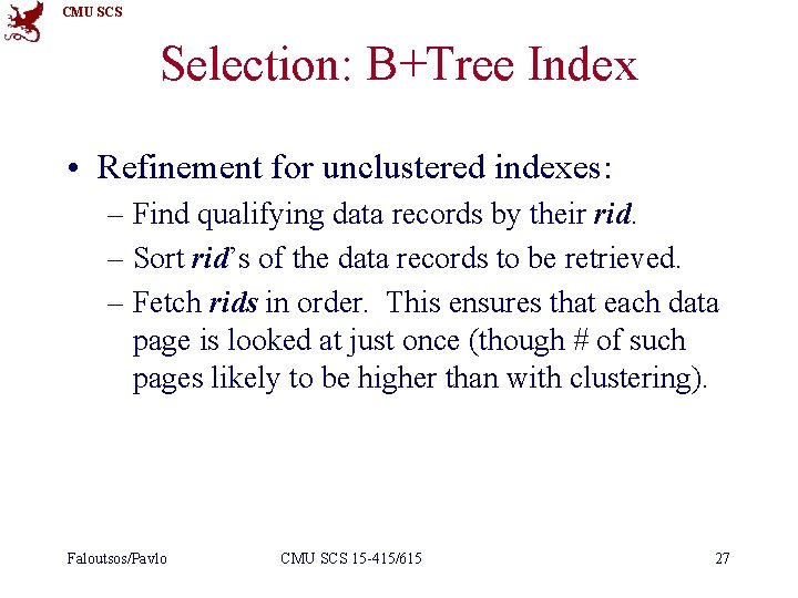 CMU SCS Selection: B+Tree Index • Refinement for unclustered indexes: – Find qualifying data